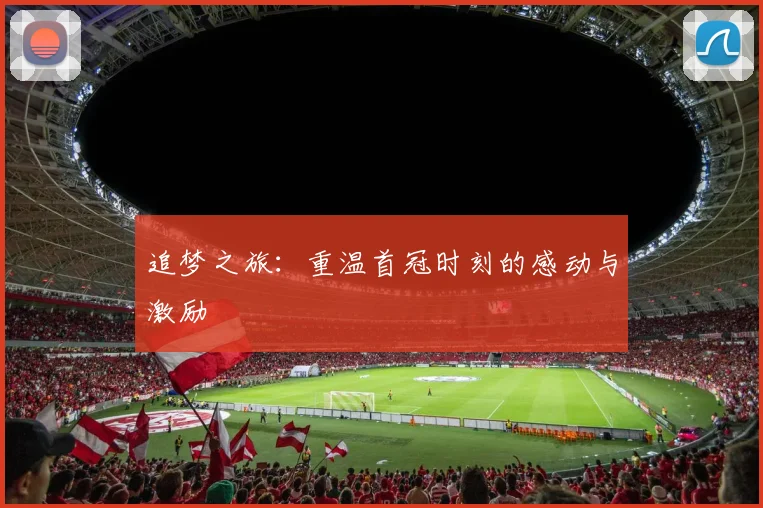追梦之旅：重温首冠时刻的感动与激励