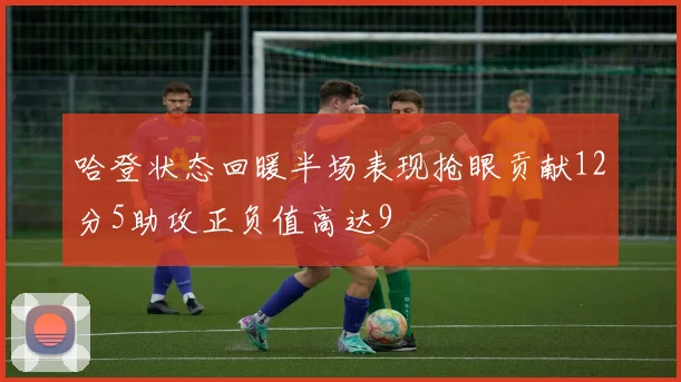 哈登状态回暖半场表现抢眼贡献12分5助攻正负值高达9