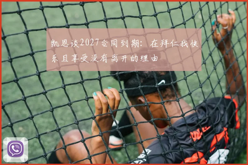 凯恩谈2027合同到期：在拜仁我快乐且享受没有离开的理由