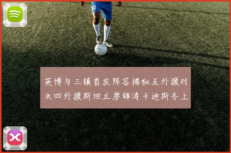 英博与三镇首发阵容揭秘五外援对决四外援斯坦丘廖锦涛卡迪斯齐上阵