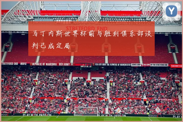 马丁内斯世界杯前与胜利俱乐部谈判已成定局