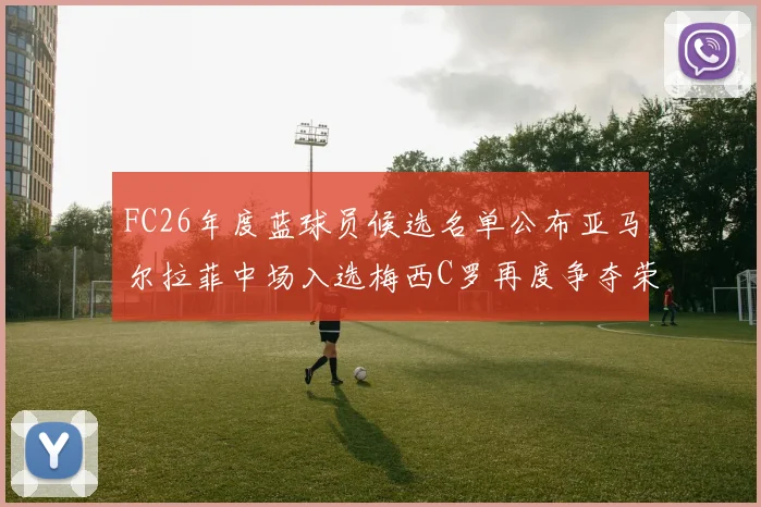 FC26年度蓝球员候选名单公布亚马尔拉菲中场入选梅西C罗再度争夺荣誉