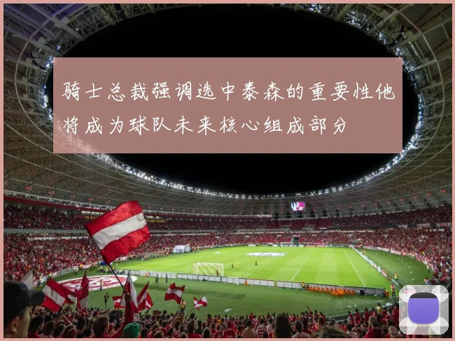 骑士总裁强调选中泰森的重要性他将成为球队未来核心组成部分