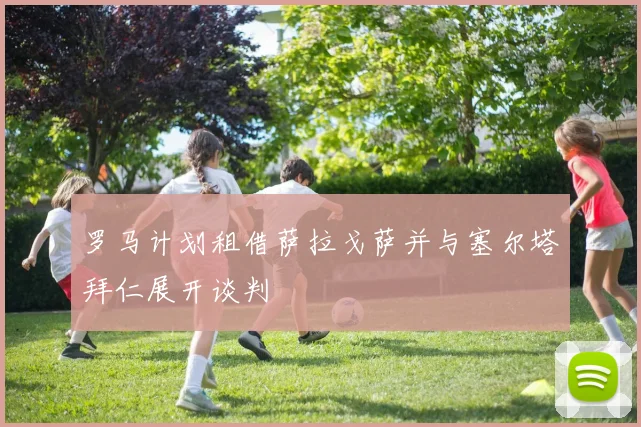 罗马计划租借萨拉戈萨并与塞尔塔拜仁展开谈判