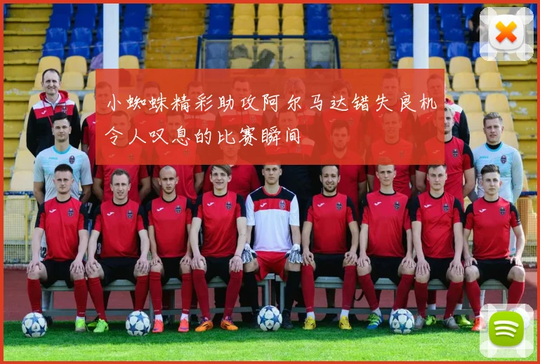 小蜘蛛精彩助攻阿尔马达错失良机令人叹息的比赛瞬间