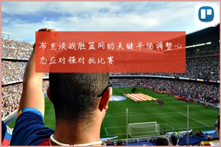布克谈战胜篮网的关键半场调整心态应对强对抗比赛