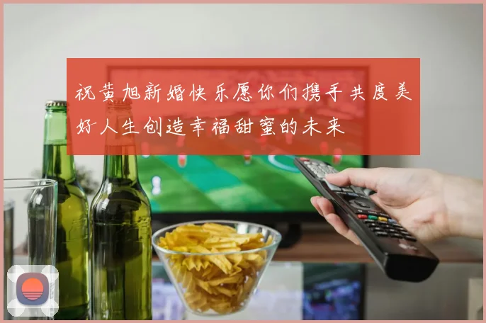 祝黄旭新婚快乐愿你们携手共度美好人生创造幸福甜蜜的未来
