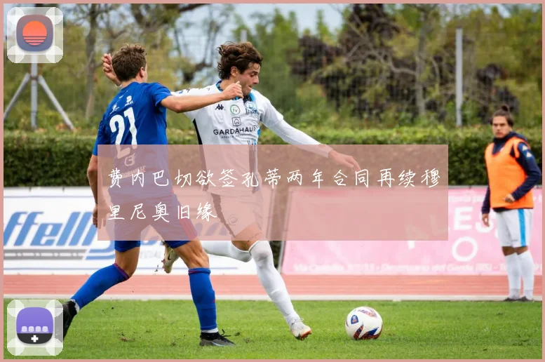 费内巴切欲签孔蒂两年合同再续穆里尼奥旧缘