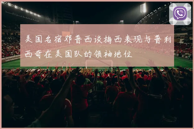 美国名宿邓普西谈梅西表现与普利西奇在美国队的领袖地位