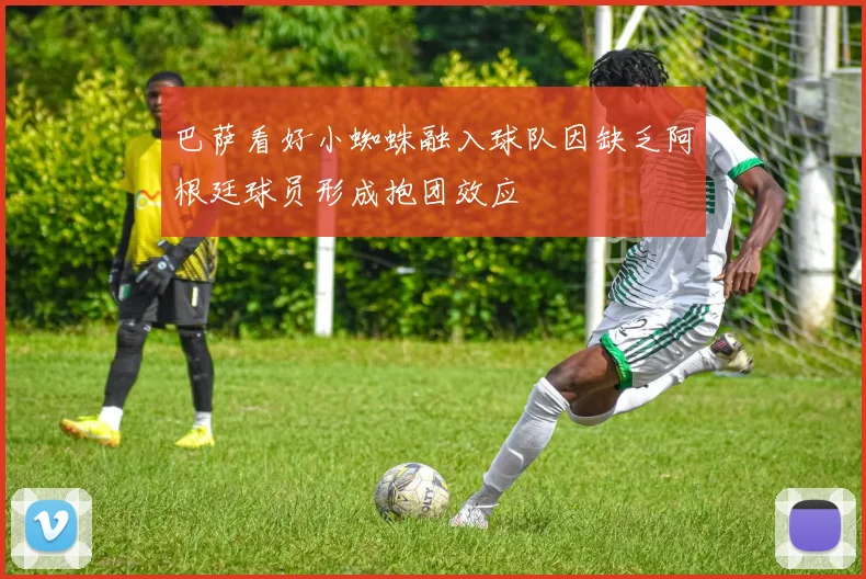 巴萨看好小蜘蛛融入球队因缺乏阿根廷球员形成抱团效应